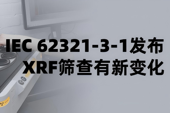 2026版IEC 62321-3-1重磅发布！一文看懂XRF筛查新变化