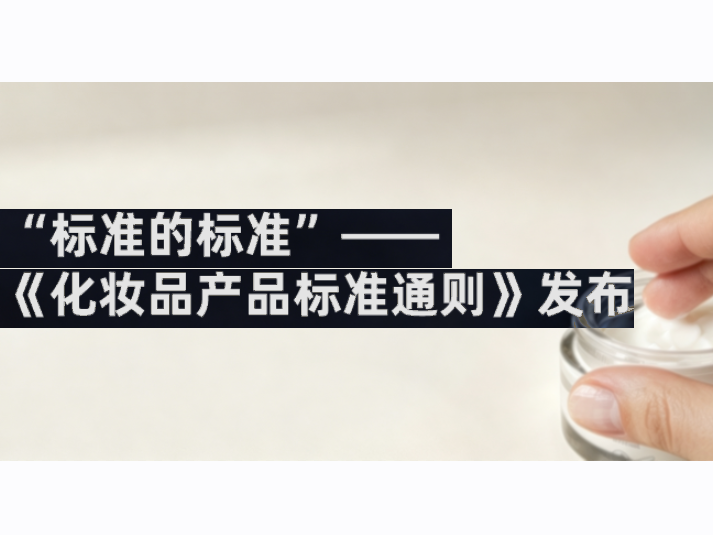 《化妆品产品标准通则》发布，2027年1月1日起实施